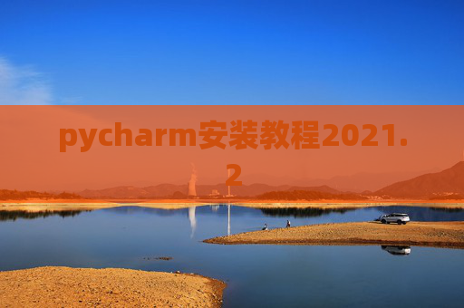 pycharm安装教程2021.2 pycharm安装教程2021.2